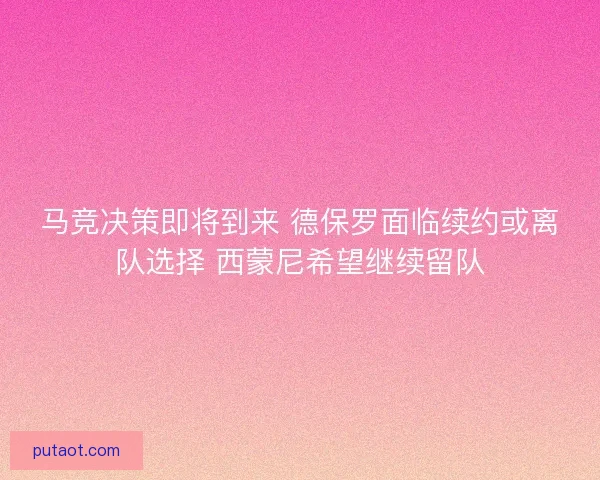 马竞决策即将到来 德保罗面临续约或离队选择 西蒙尼希望继续留队